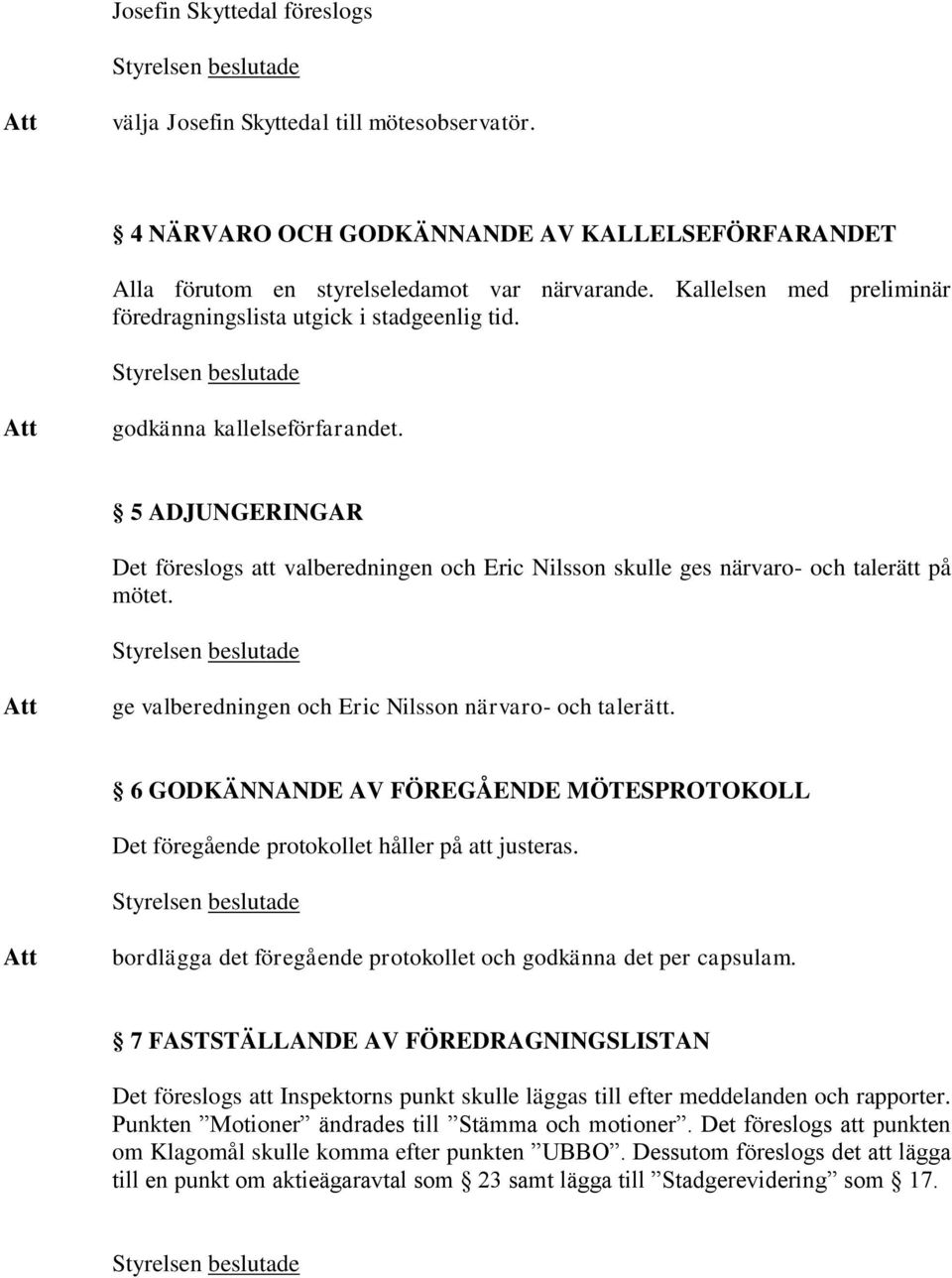 5 ADJUNGERINGAR Det föreslogs att valberedningen och Eric Nilsson skulle ges närvaro- och talerätt på mötet. ge valberedningen och Eric Nilsson närvaro- och talerätt.