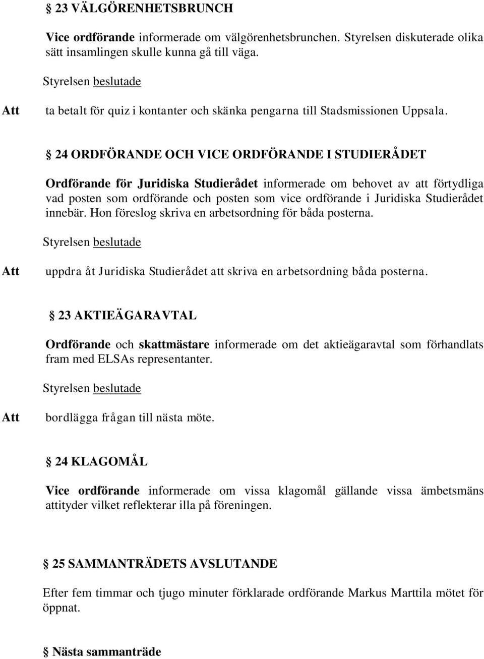 24 ORDFÖRANDE OCH VICE ORDFÖRANDE I STUDIERÅDET Ordförande för Juridiska Studierådet informerade om behovet av att förtydliga vad posten som ordförande och posten som vice ordförande i Juridiska