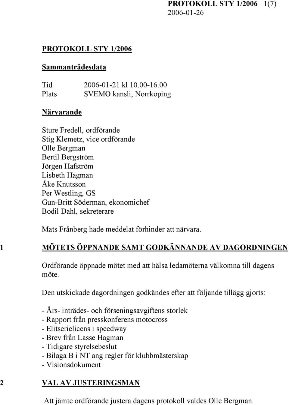 Gun-Britt Söderman, ekonomichef Bodil Dahl, sekreterare Mats Frånberg hade meddelat förhinder att närvara.