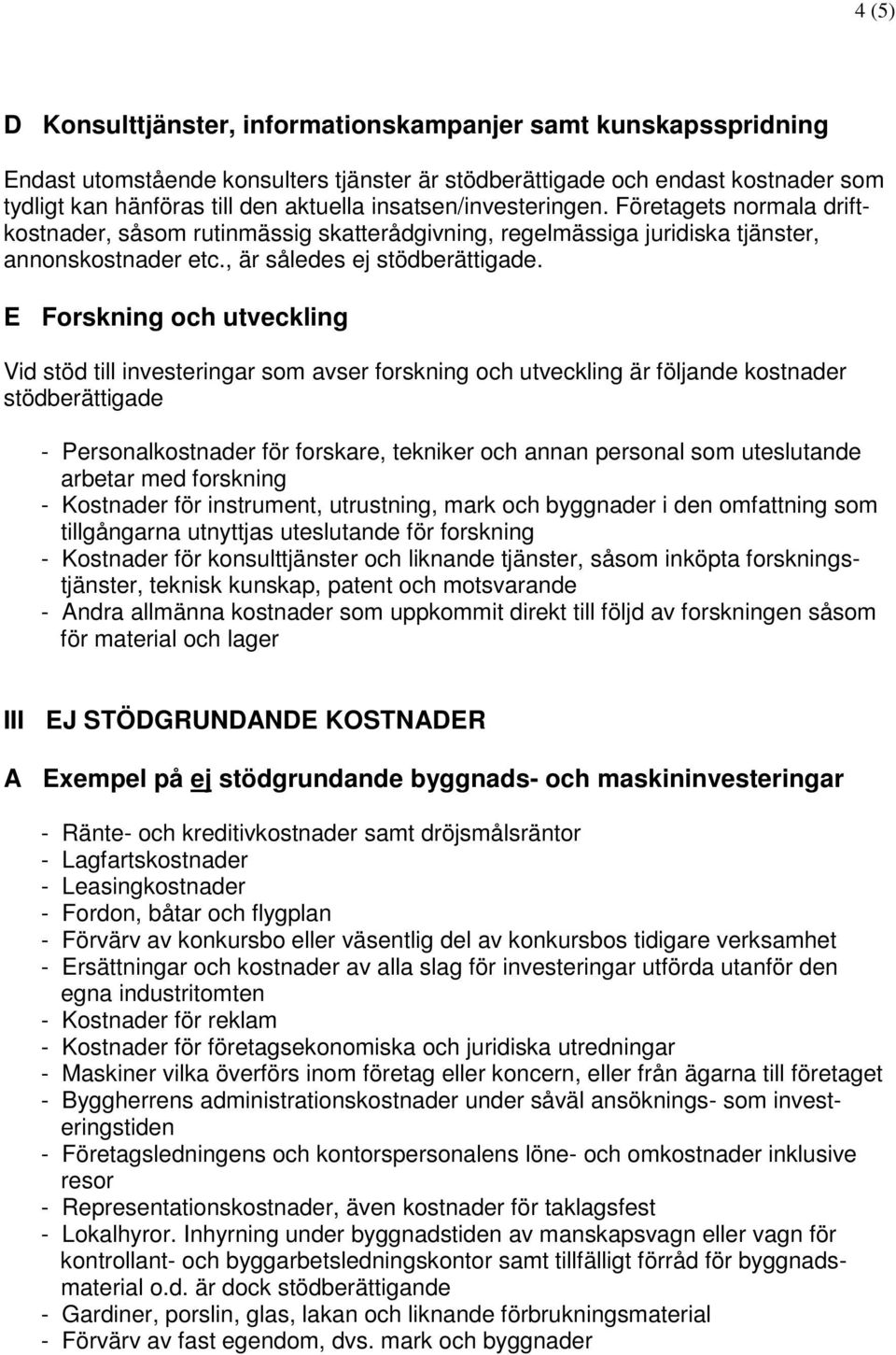 E Forskning och utveckling Vid stöd till investeringar som avser forskning och utveckling är följande kostnader stödberättigade - Personalkostnader för forskare, tekniker och annan personal som