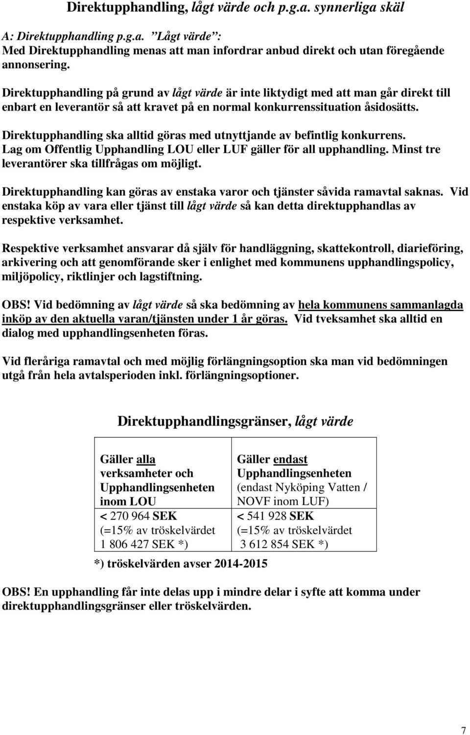 Direktupphandling ska alltid göras med utnyttjande av befintlig konkurrens. Lag om Offentlig Upphandling LOU eller LUF gäller för all upphandling. Minst tre leverantörer ska tillfrågas om möjligt.