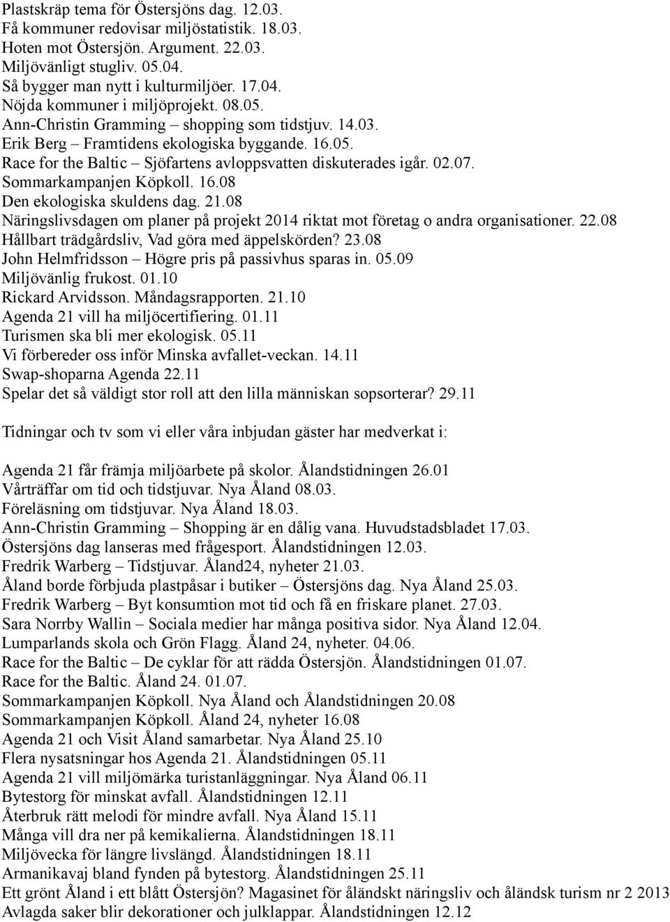 Sommarkampanjen Köpkoll. 16.08 Den ekologiska skuldens dag. 21.08 Näringslivsdagen om planer på projekt 2014 riktat mot företag o andra organisationer. 22.