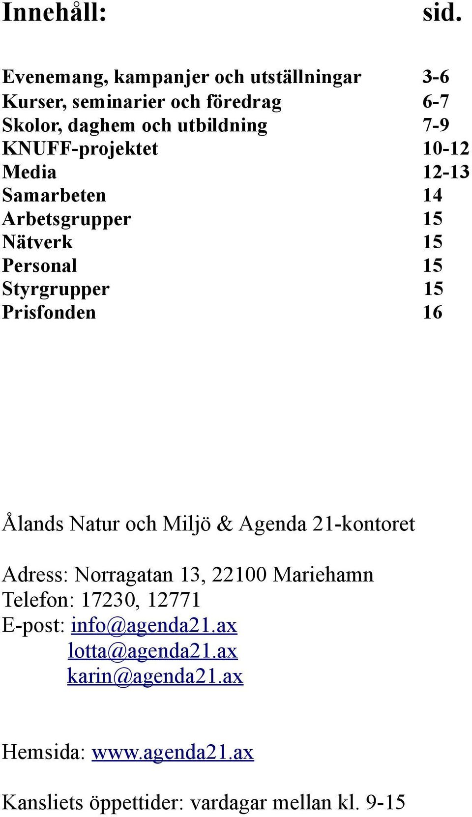 KNUFF-projektet 10-12 Media 12-13 Samarbeten 14 Arbetsgrupper 15 Nätverk 15 Personal 15 Styrgrupper 15 Prisfonden 16