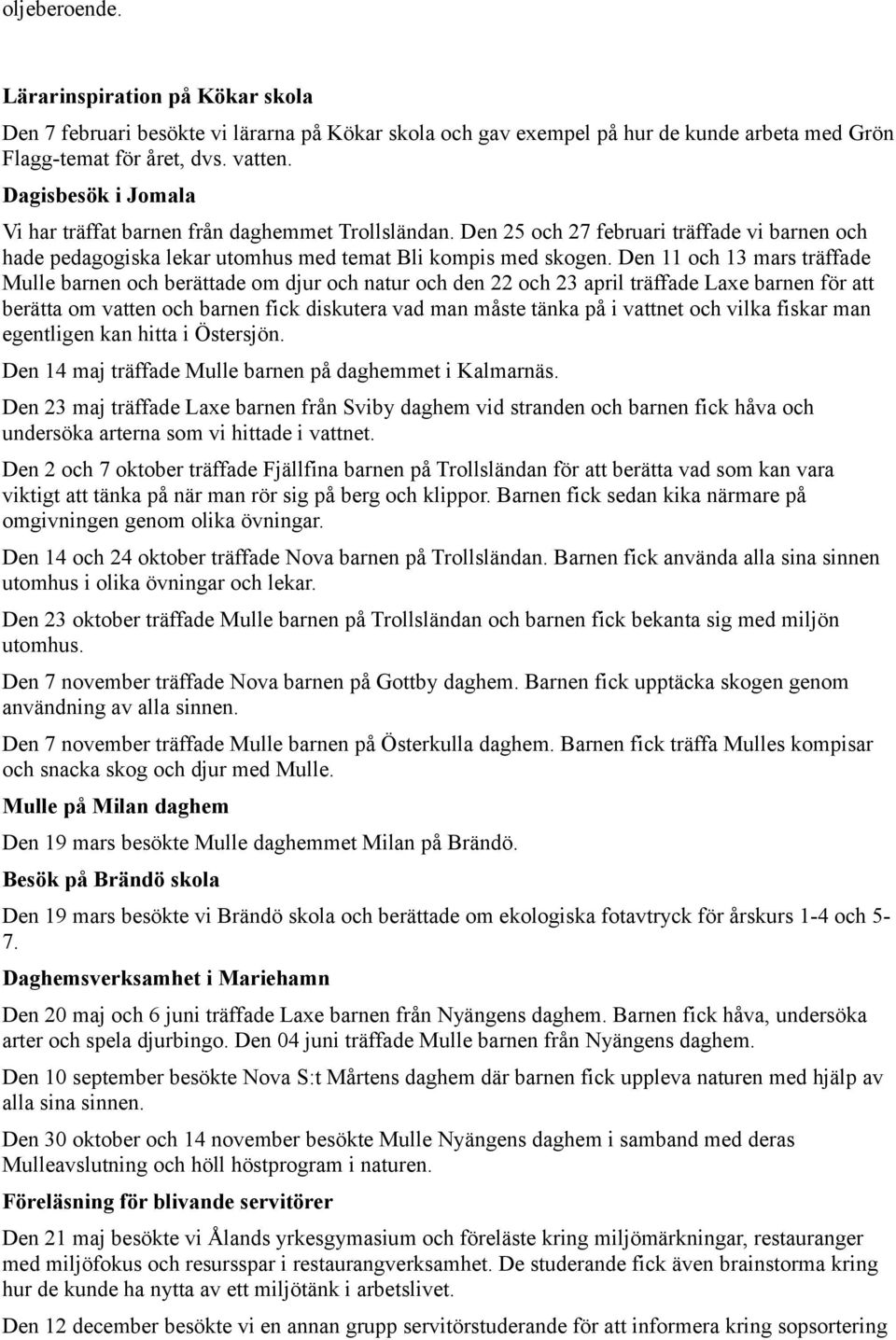 Den 11 och 13 mars träffade Mulle barnen och berättade om djur och natur och den 22 och 23 april träffade Laxe barnen för att berätta om vatten och barnen fick diskutera vad man måste tänka på i