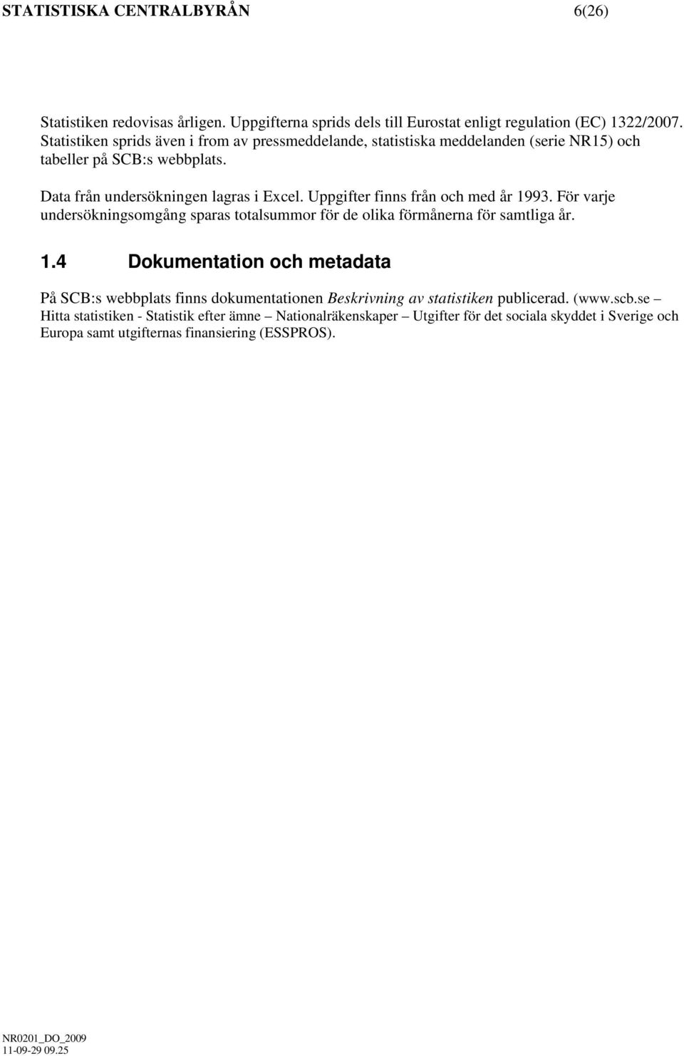 Uppgifter finns från och med år 1993. För varje undersökningsomgång sparas totalsummor för de olika förmånerna för samtliga år. 1.4 Dokumentation och metadata På SCB:s webbplats finns dokumentationen Beskrivning av statistiken publicerad.