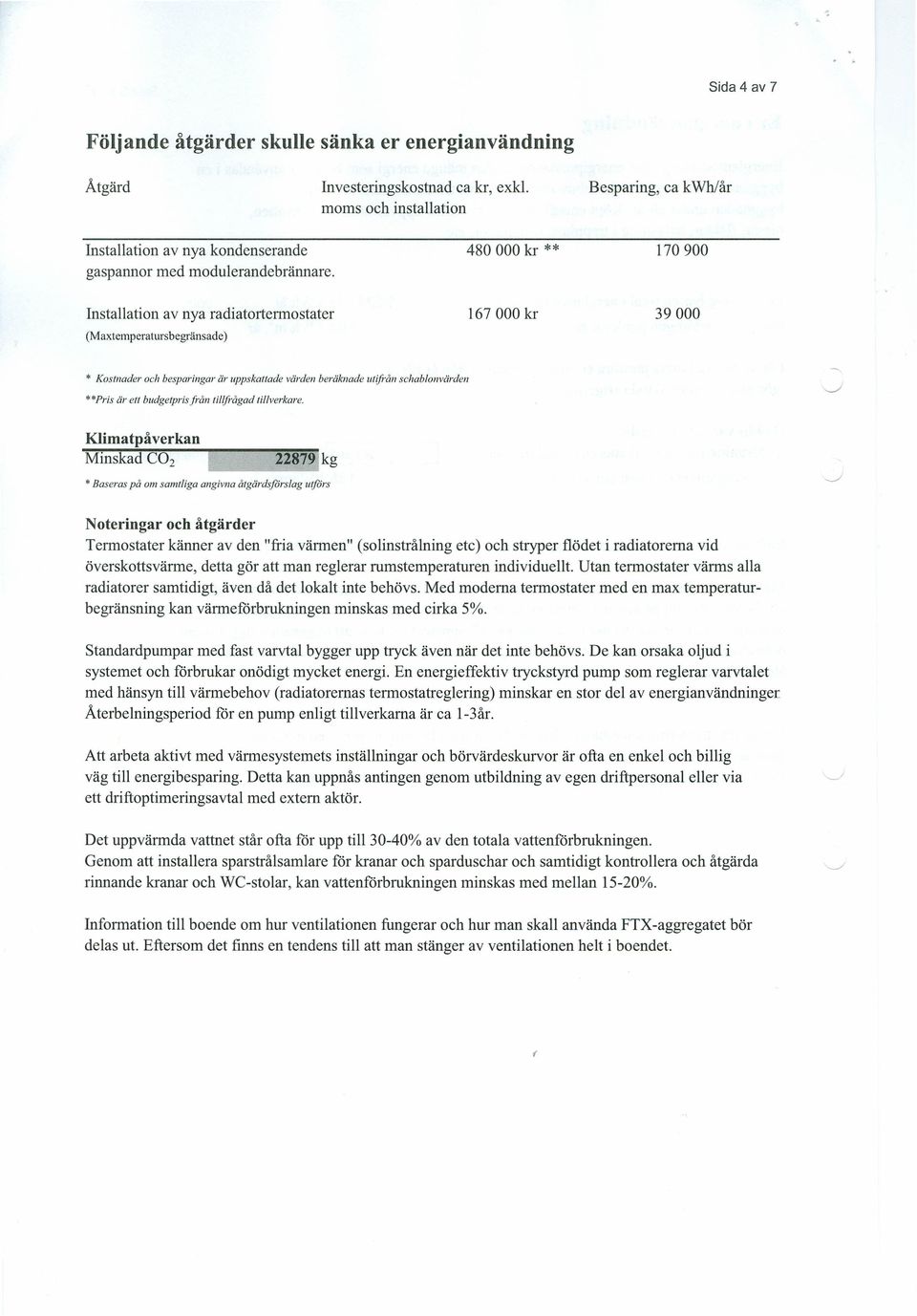 480000 kr ** 170900 Installation av nya radiatortermostater Maxtemperatursbegränsade ) 167000 kr 39000 Kostnader och besparingar är uppskattade värden beräknade utifrån schablonvärden "Pris är ett