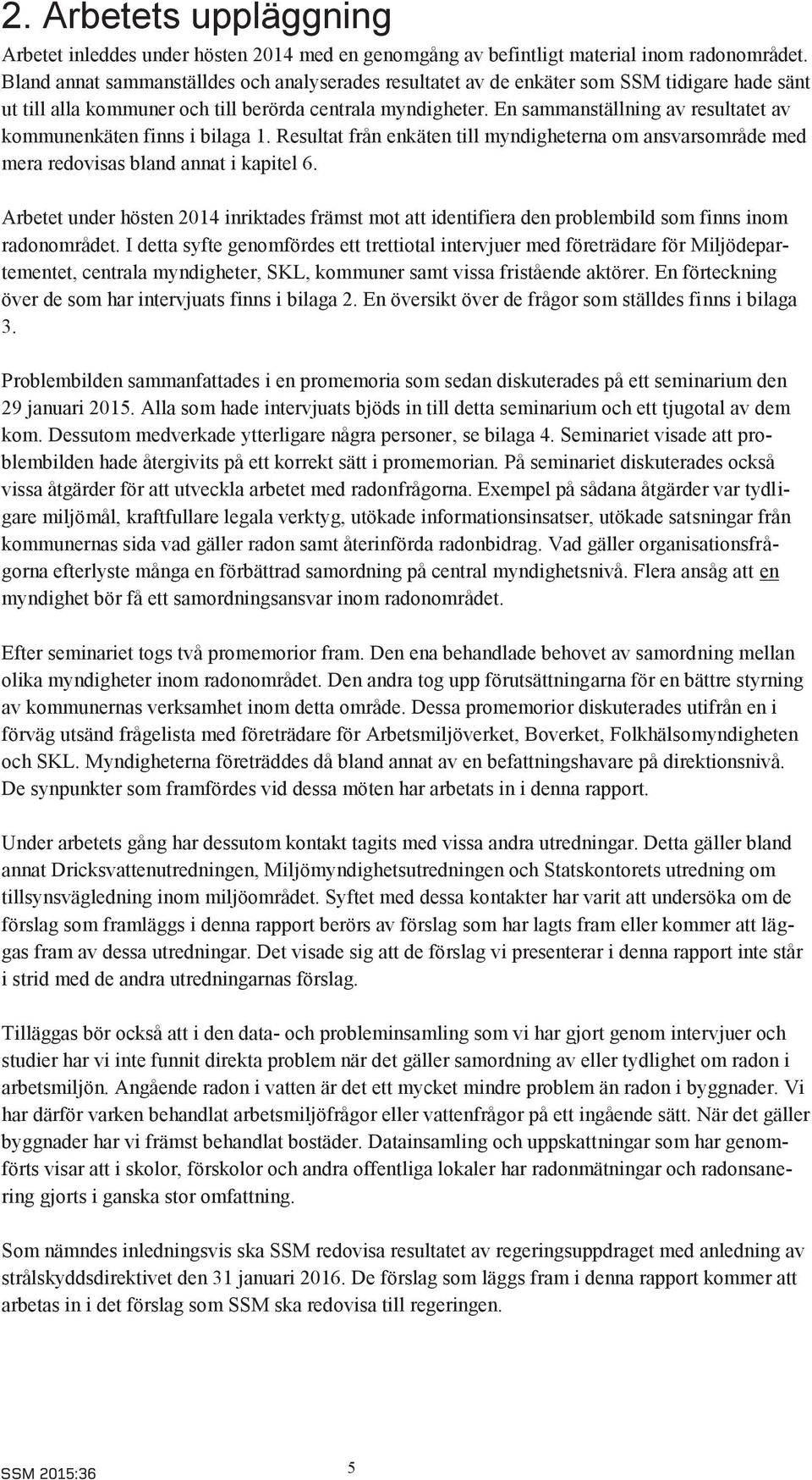 En sammanställning av resultatet av kommunenkäten finns i bilaga 1. Resultat från enkäten till myndigheterna om ansvarsområde med mera redovisas bland annat i kapitel 6.