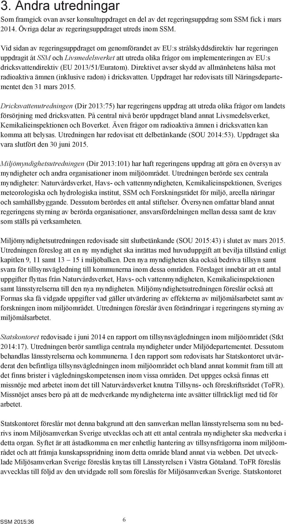 dricksvattendirektiv (EU 2013/51/Euratom). Direktivet avser skydd av allmänhetens hälsa mot radioaktiva ämnen (inklusive radon) i dricksvatten.