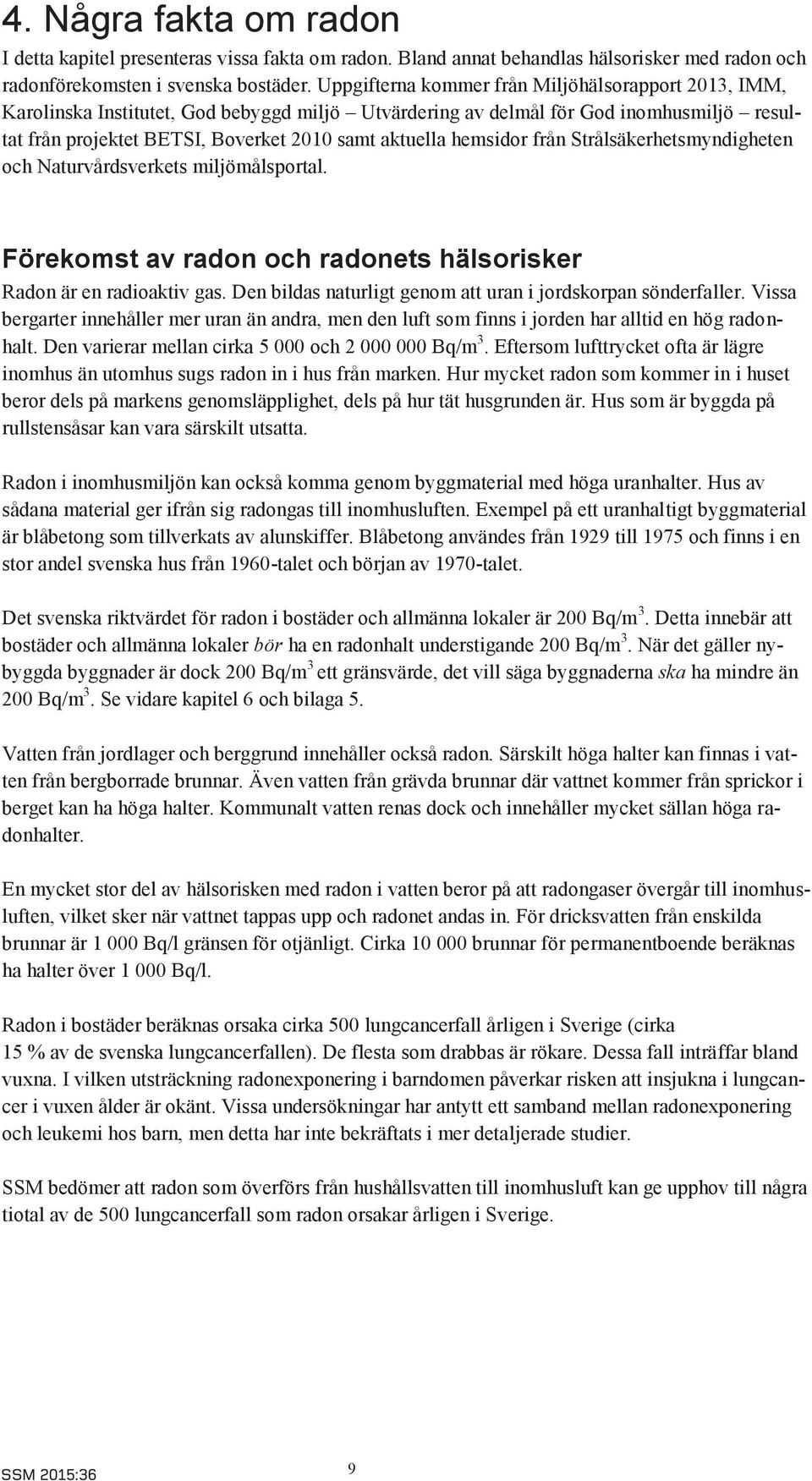 hemsidor från Strålsäkerhetsmyndigheten och Naturvårdsverkets miljömålsportal. Förekomst av radon och radonets hälsorisker Radon är en radioaktiv gas.