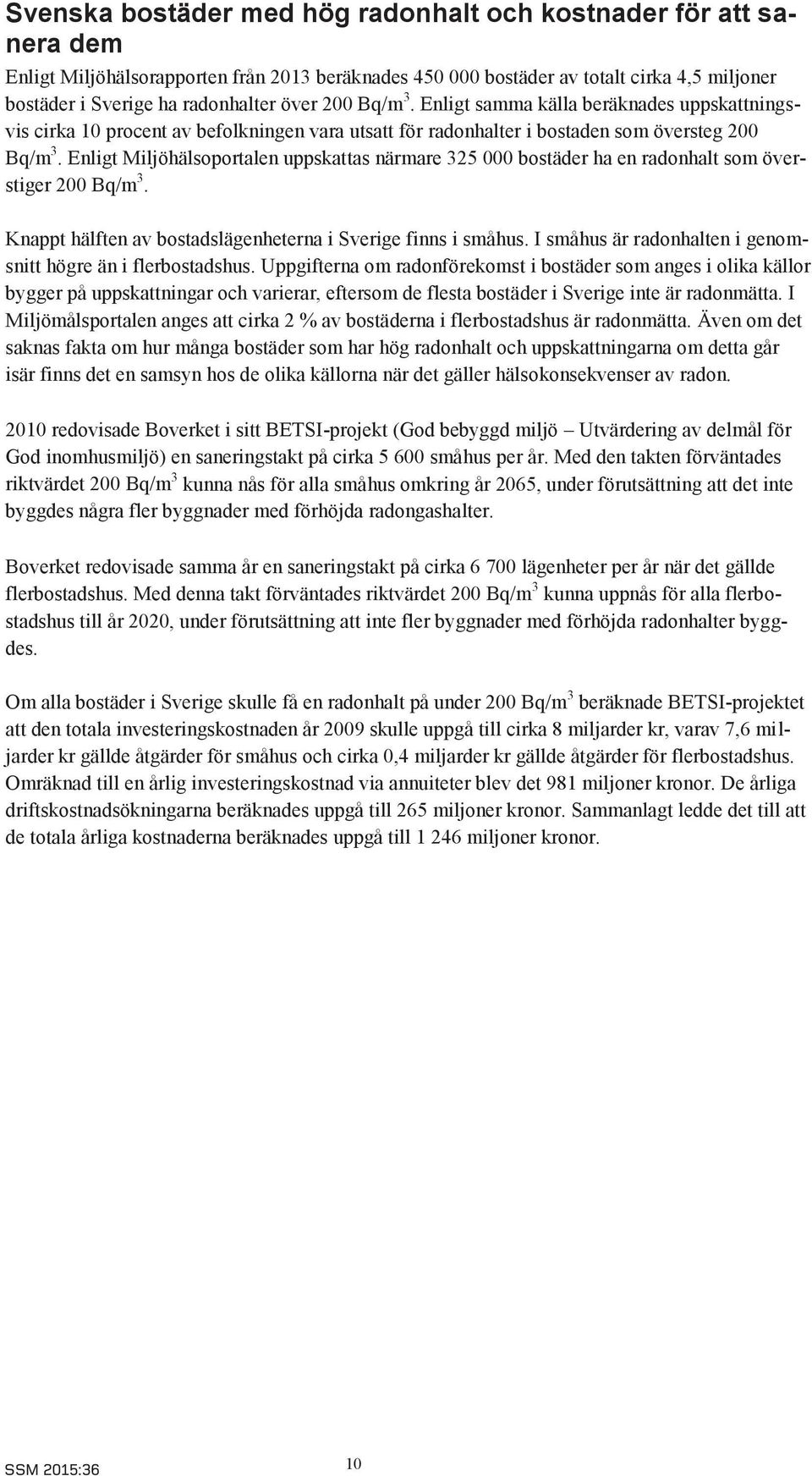 Enligt Miljöhälsoportalen uppskattas närmare 325 000 bostäder ha en radonhalt som överstiger 200 Bq/m 3. Knappt hälften av bostadslägenheterna i Sverige finns i småhus.