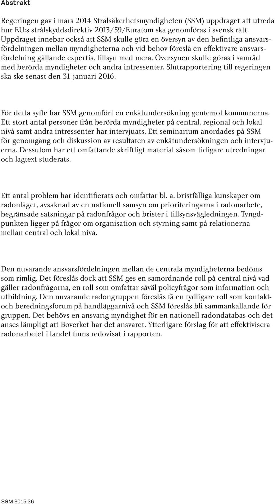 mera. Översynen skulle göras i samråd med berörda myndigheter och andra intressenter. Slutrapportering till regeringen ska ske senast den 31 januari 2016.