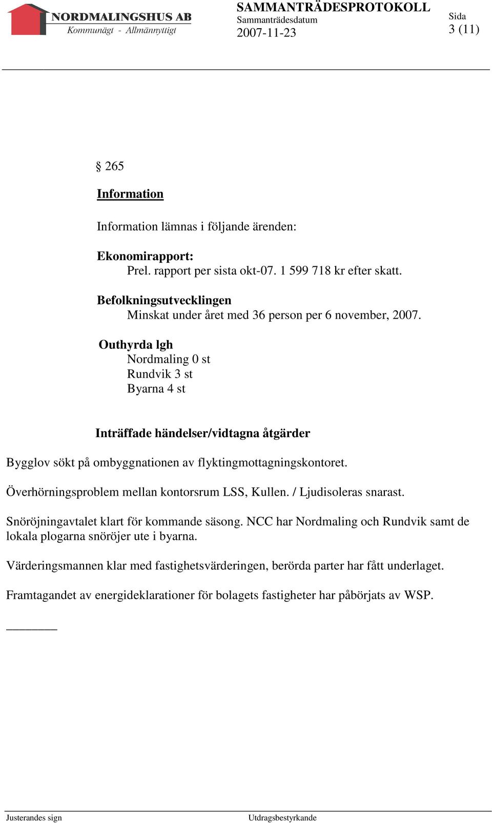 Outhyrda lgh Nordmaling 0 st Rundvik 3 st Byarna 4 st Inträffade händelser/vidtagna åtgärder Bygglov sökt på ombyggnationen av flyktingmottagningskontoret.