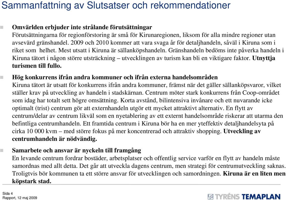 Gränshandeln bedöms inte påverka handeln i Kiruna tätort i någon större utsträckning utvecklingen av turism kan bli en viktigare faktor. Utnyttja turismen till fullo.