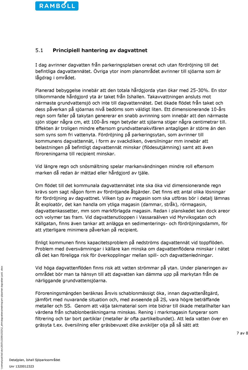 En stor tillkommande hårdgjord yta är taket från Ishallen. Takavvattningen ansluts mot närmaste grundvattensjö och inte till dagvattennätet.