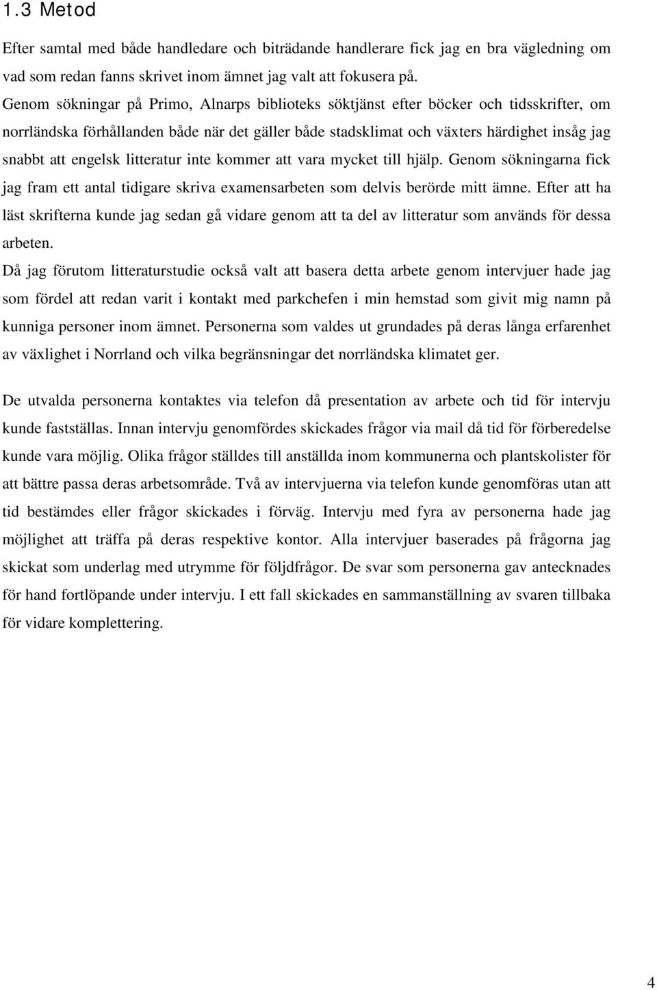 engelsk litteratur inte kommer att vara mycket till hjälp. Genom sökningarna fick jag fram ett antal tidigare skriva examensarbeten som delvis berörde mitt ämne.