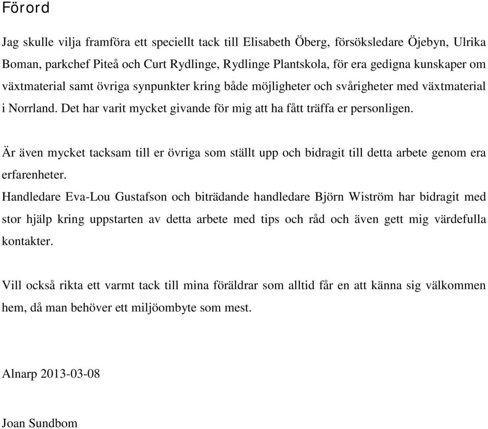 Är även mycket tacksam till er övriga som ställt upp och bidragit till detta arbete genom era erfarenheter.