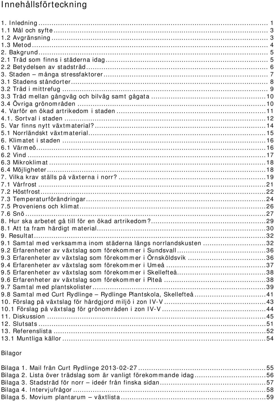 Varför en ökad artrikedom i staden... 11 4.1. Sortval i staden... 12 5. Var finns nytt växtmaterial?... 14 5.1 Norrländskt växtmaterial... 15 6. Klimatet i staden... 16 6.1 Värmeö... 16 6.2 Vind.