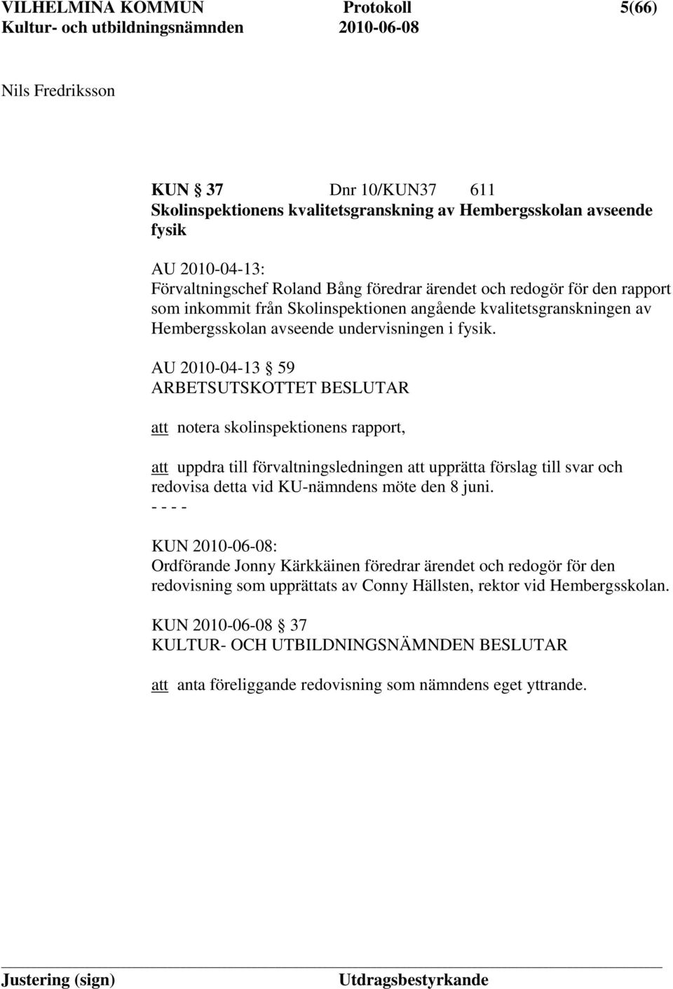 AU 2010-04-13 59 att notera skolinspektionens rapport, att uppdra till förvaltningsledningen att upprätta förslag till svar och redovisa detta vid KU-nämndens möte den 8 juni.