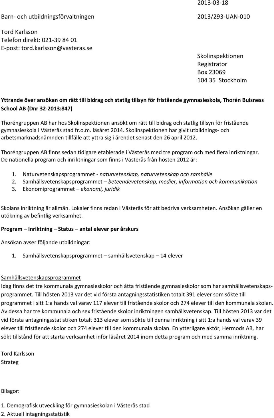 32-2013:847) Thoréngruppen AB har hos Skolinspektionen ansökt om rätt till bidrag och statlig tillsyn för fristående gymnasieskola i Västerås stad fr.o.m. läsåret 2014.