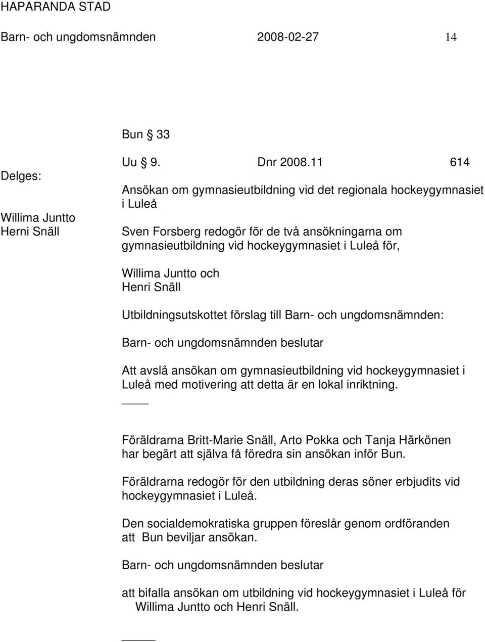 Henri Snäll Utbildningsutskottet förslag till Barn- och ungdomsnämnden: Barn- och ungdomsnämnden beslutar Att avslå ansökan om gymnasieutbildning vid hockeygymnasiet i Luleå med motivering att detta
