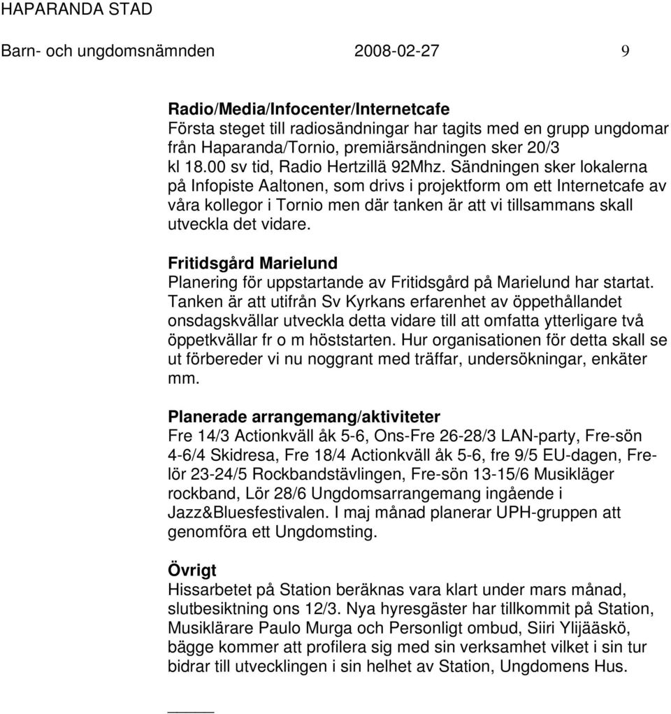 Sändningen sker lokalerna på Infopiste Aaltonen, som drivs i projektform om ett Internetcafe av våra kollegor i Tornio men där tanken är att vi tillsammans skall utveckla det vidare.