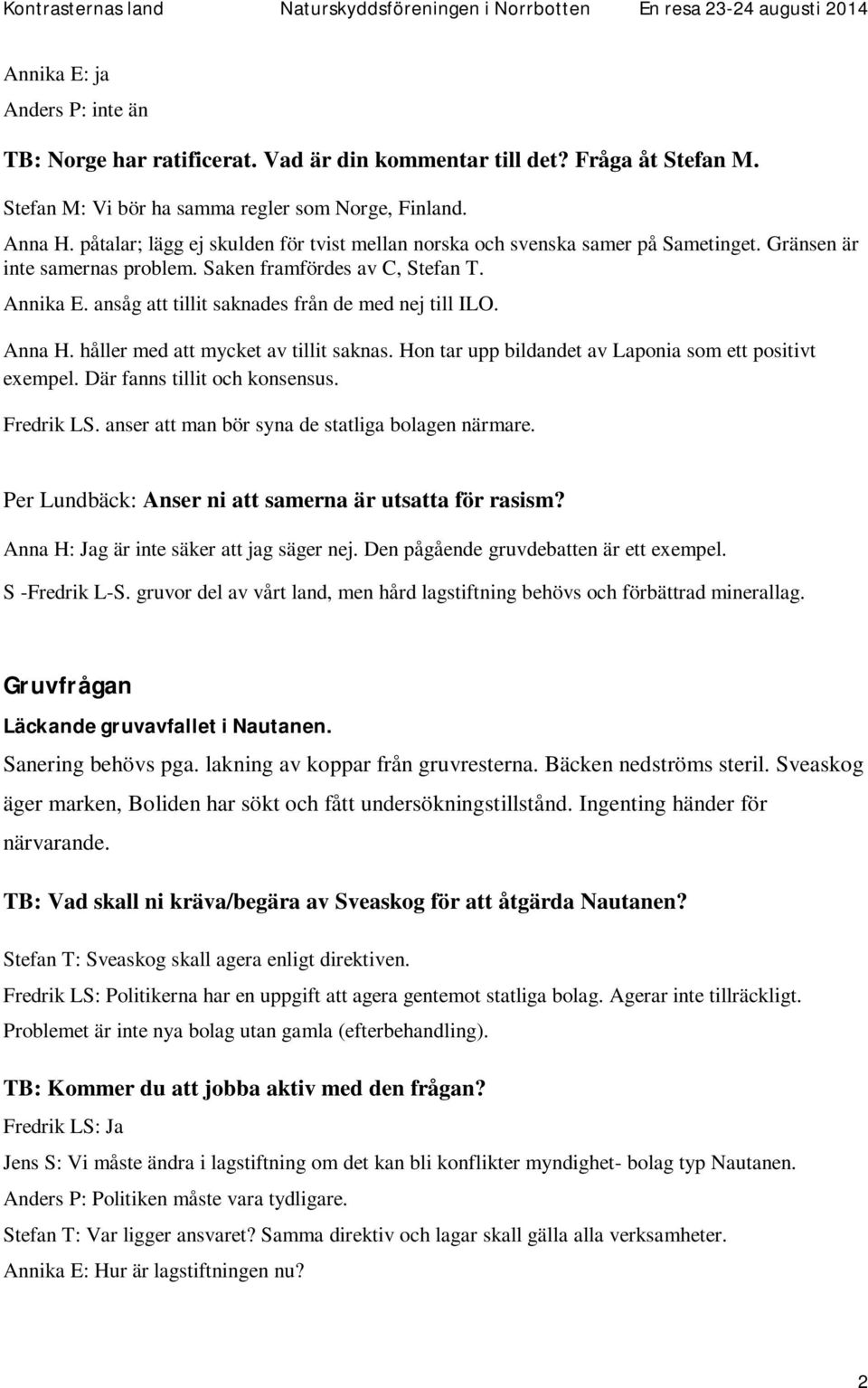 ansåg att tillit saknades från de med nej till ILO. Anna H. håller med att mycket av tillit saknas. Hon tar upp bildandet av Laponia som ett positivt exempel. Där fanns tillit och konsensus.