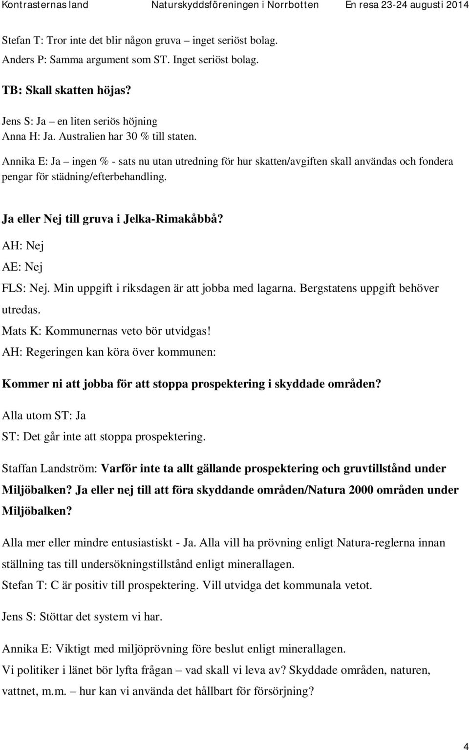 Ja eller Nej till gruva i Jelka-Rimakåbbå? AH: Nej AE: Nej FLS: Nej. Min uppgift i riksdagen är att jobba med lagarna. Bergstatens uppgift behöver utredas. Mats K: Kommunernas veto bör utvidgas!