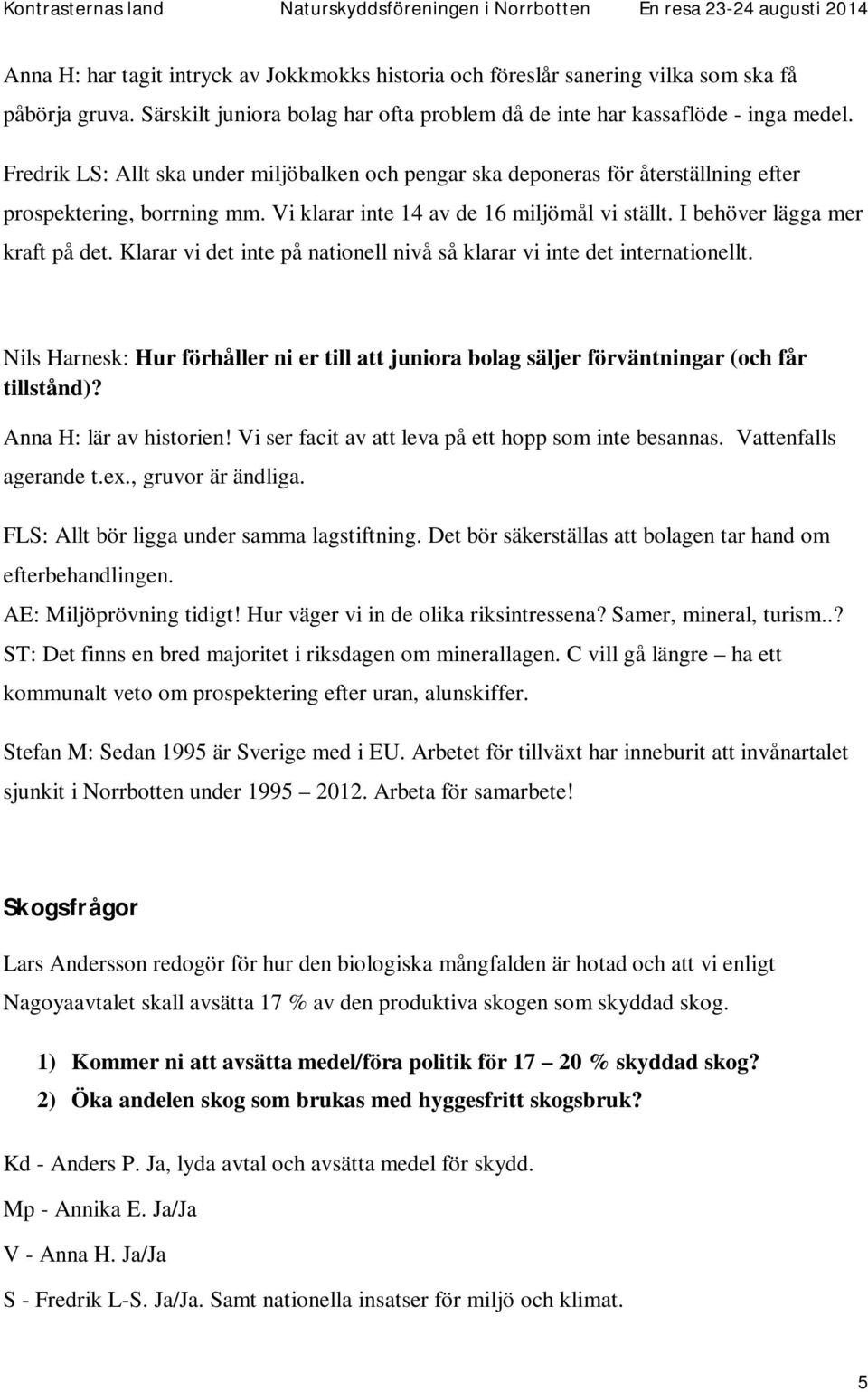 Klarar vi det inte på nationell nivå så klarar vi inte det internationellt. Nils Harnesk: Hur förhåller ni er till att juniora bolag säljer förväntningar (och får tillstånd)? Anna H: lär av historien!