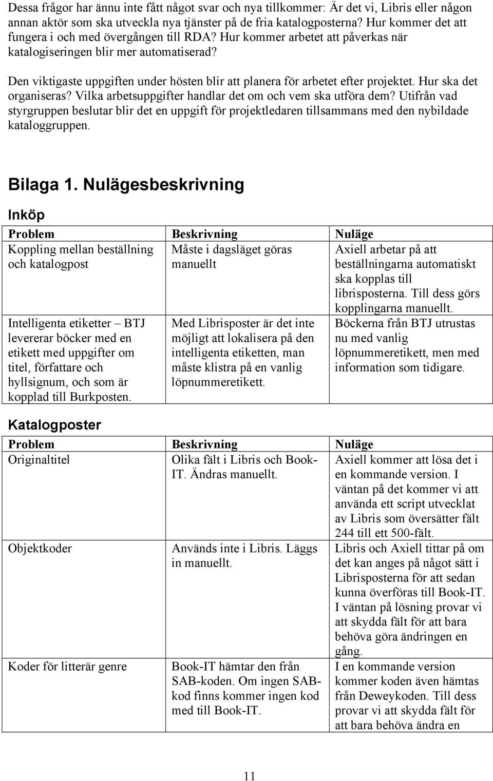 Den viktigaste uppgiften under hösten blir att planera för arbetet efter projektet. Hur ska det organiseras? Vilka arbetsuppgifter handlar det om och vem ska utföra dem?