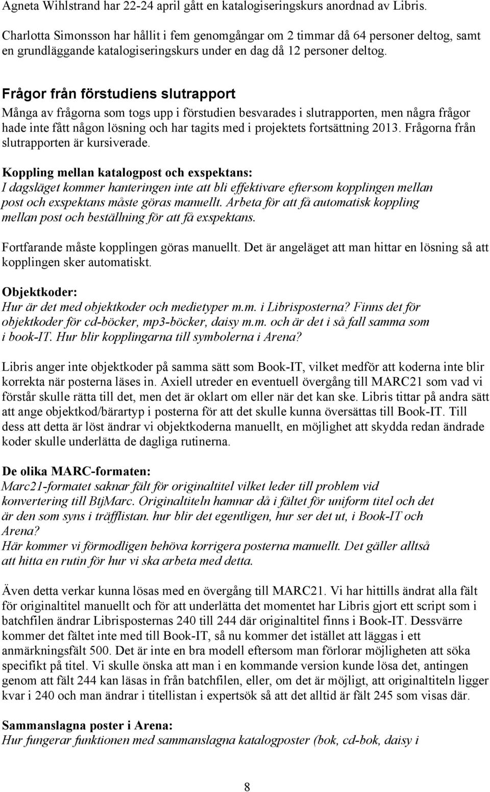 Frågor från förstudiens slutrapport Många av frågorna som togs upp i förstudien besvarades i slutrapporten, men några frågor hade inte fått någon lösning och har tagits med i projektets fortsättning