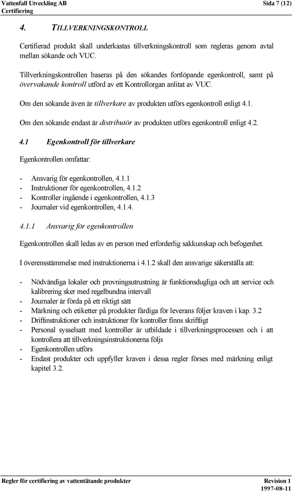 Om den sökande även är tillverkare av produkten utförs egenkontroll enligt 4.1. Om den sökande endast är distributör av produkten utförs egenkontroll enligt 4.2. 4.1 Egenkontroll för tillverkare Egenkontrollen omfattar: - Ansvarig för egenkontrollen, 4.