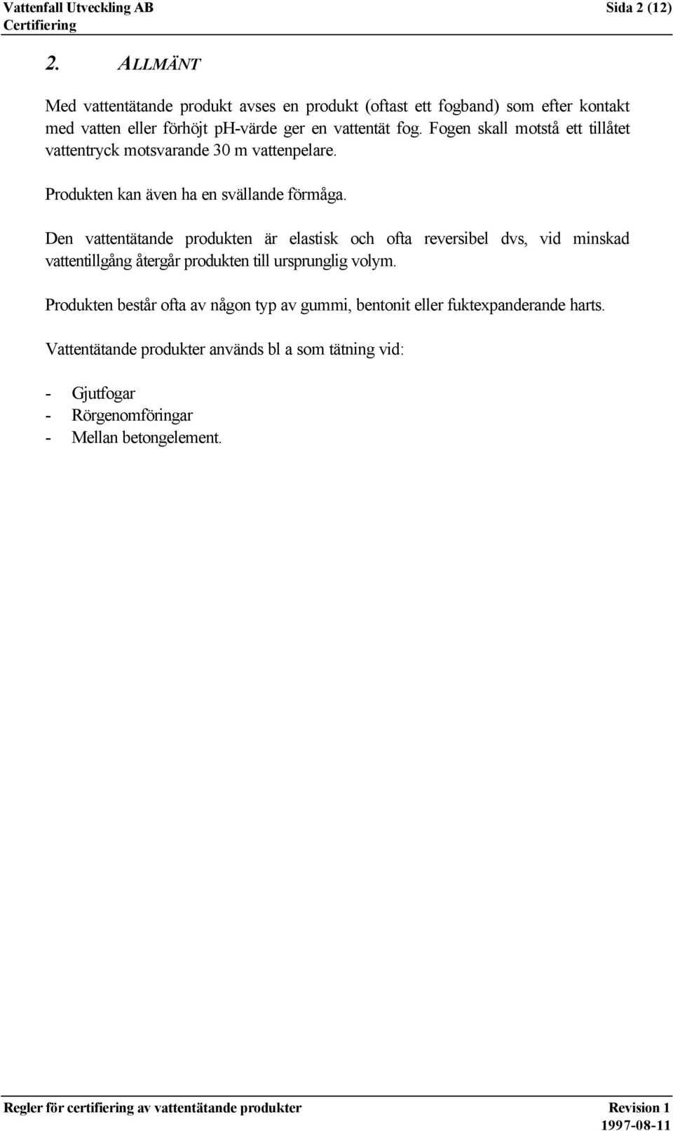 Fogen skall motstå ett tillåtet vattentryck motsvarande 30 m vattenpelare. Produkten kan även ha en svällande förmåga.