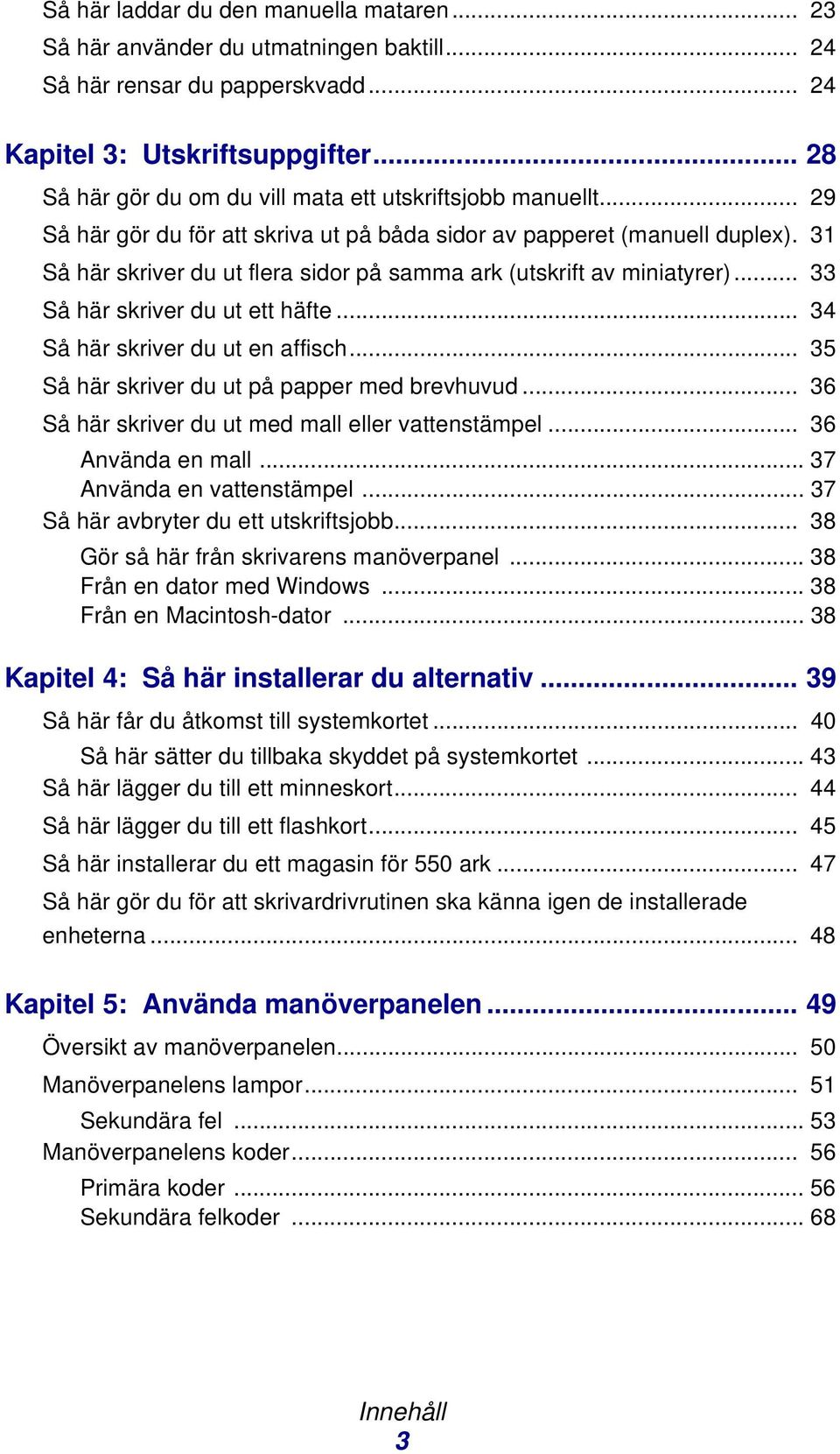 31 Så här skriver du ut flera sidor på samma ark (utskrift av miniatyrer)... 33 Så här skriver du ut ett häfte... 34 Så här skriver du ut en affisch... 35 Så här skriver du ut på papper med brevhuvud.