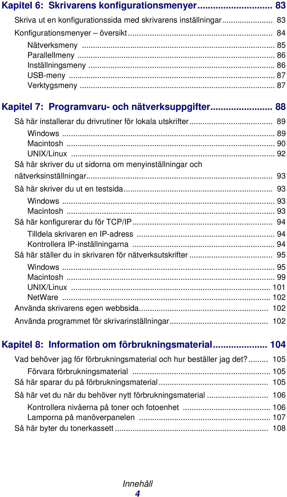 .. 90 UNIX/Linux... 92 Så här skriver du ut sidorna om menyinställningar och nätverksinställningar... 93 Så här skriver du ut en testsida... 93 Windows... 93 Macintosh.