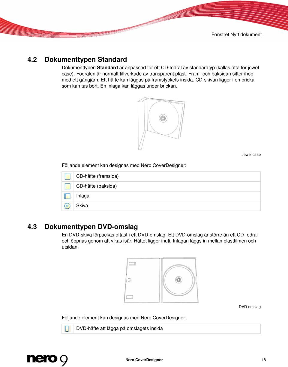 En inlaga kan läggas under brickan. Följande element kan designas med Nero CoverDesigner: CD-häfte (framsida) CD-häfte (baksida) Inlaga Skiva Jewel case 4.
