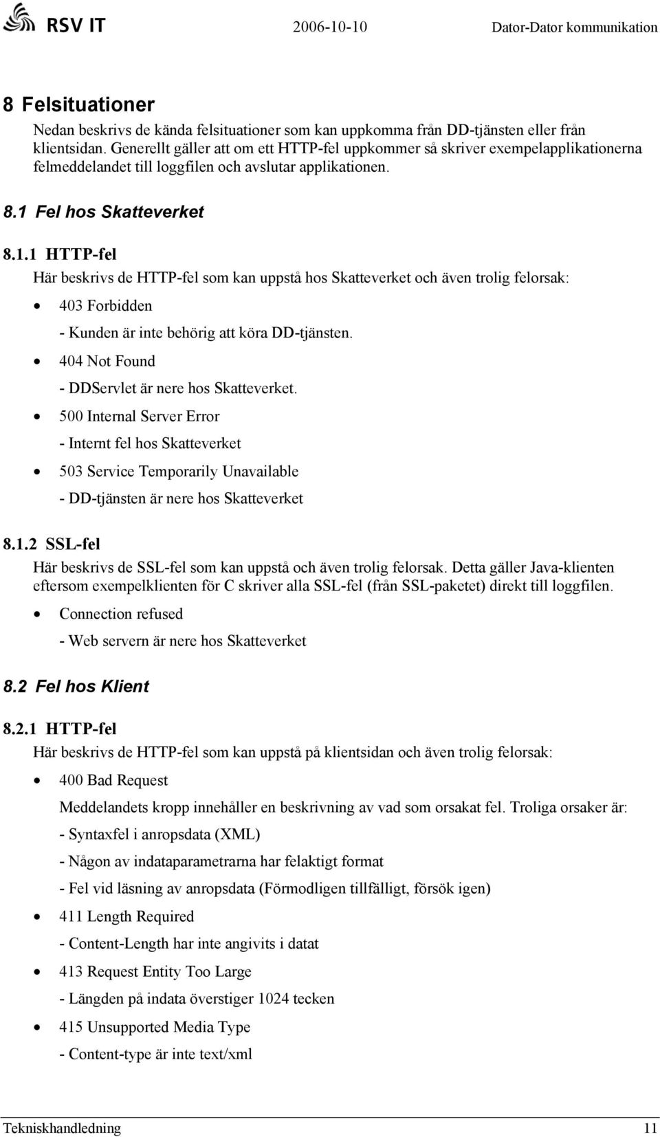 Fel hos Skatteverket 8.1.1 HTTP-fel Här beskrivs de HTTP-fel som kan uppstå hos Skatteverket och även trolig felorsak: 403 Forbidden - Kunden är inte behörig att köra DD-tjänsten.