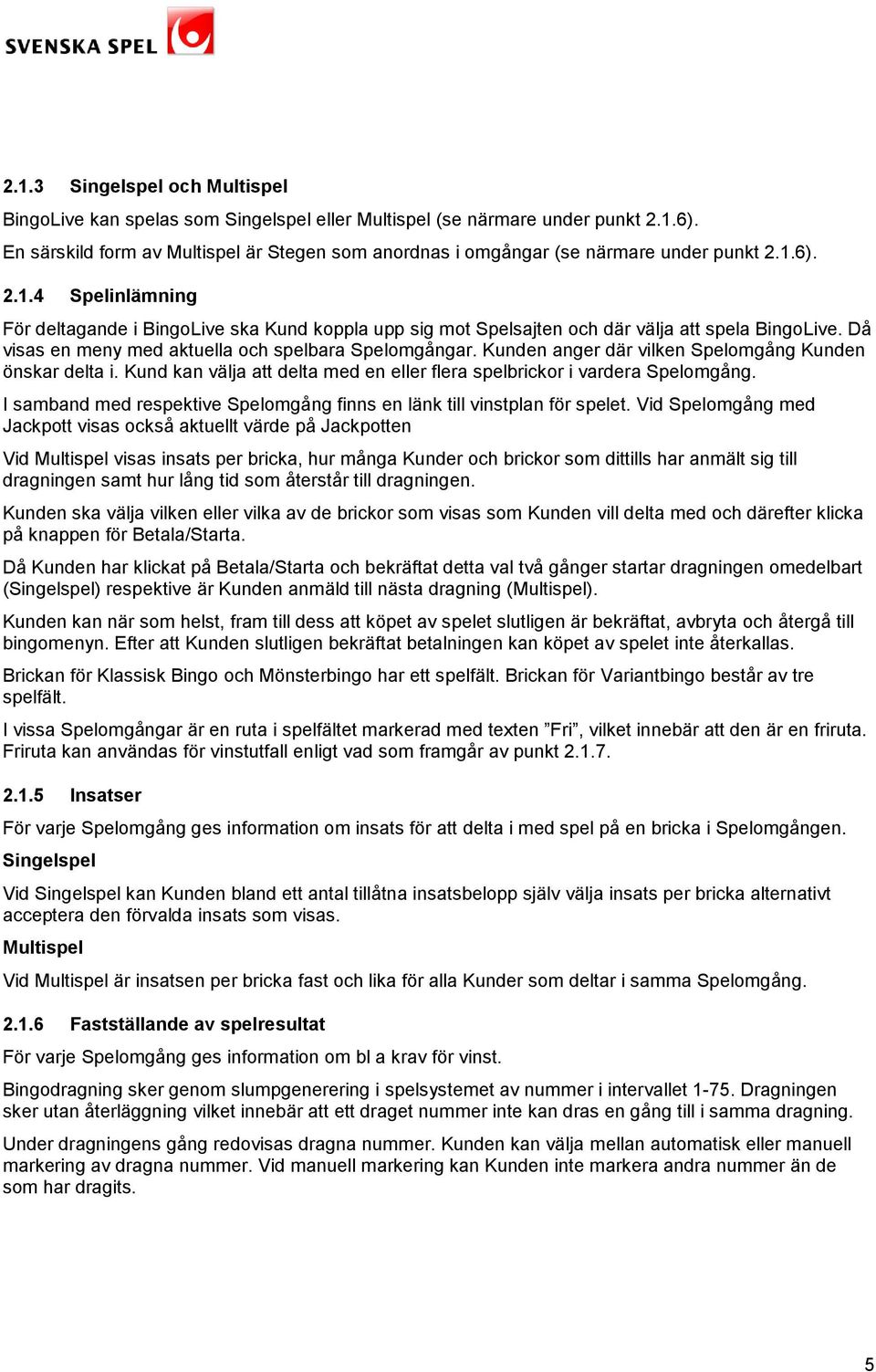 6). 2.1.4 Spelinlämning För deltagande i BingoLive ska Kund koppla upp sig mot Spelsajten och där välja att spela BingoLive. Då visas en meny med aktuella och spelbara Spelomgångar.