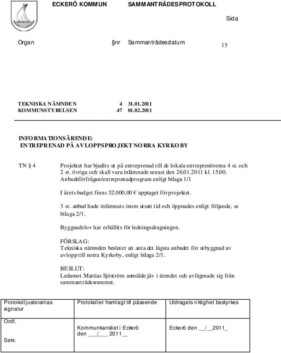 övriga och skall vara inlämnade senast den 26.01.2011 kl. 15.00. Anbudsförfrågan/entreprenadprogram enligt bilaga 1/1 I årets budget finns 52.000,00 upptaget för projektet. 3 st.