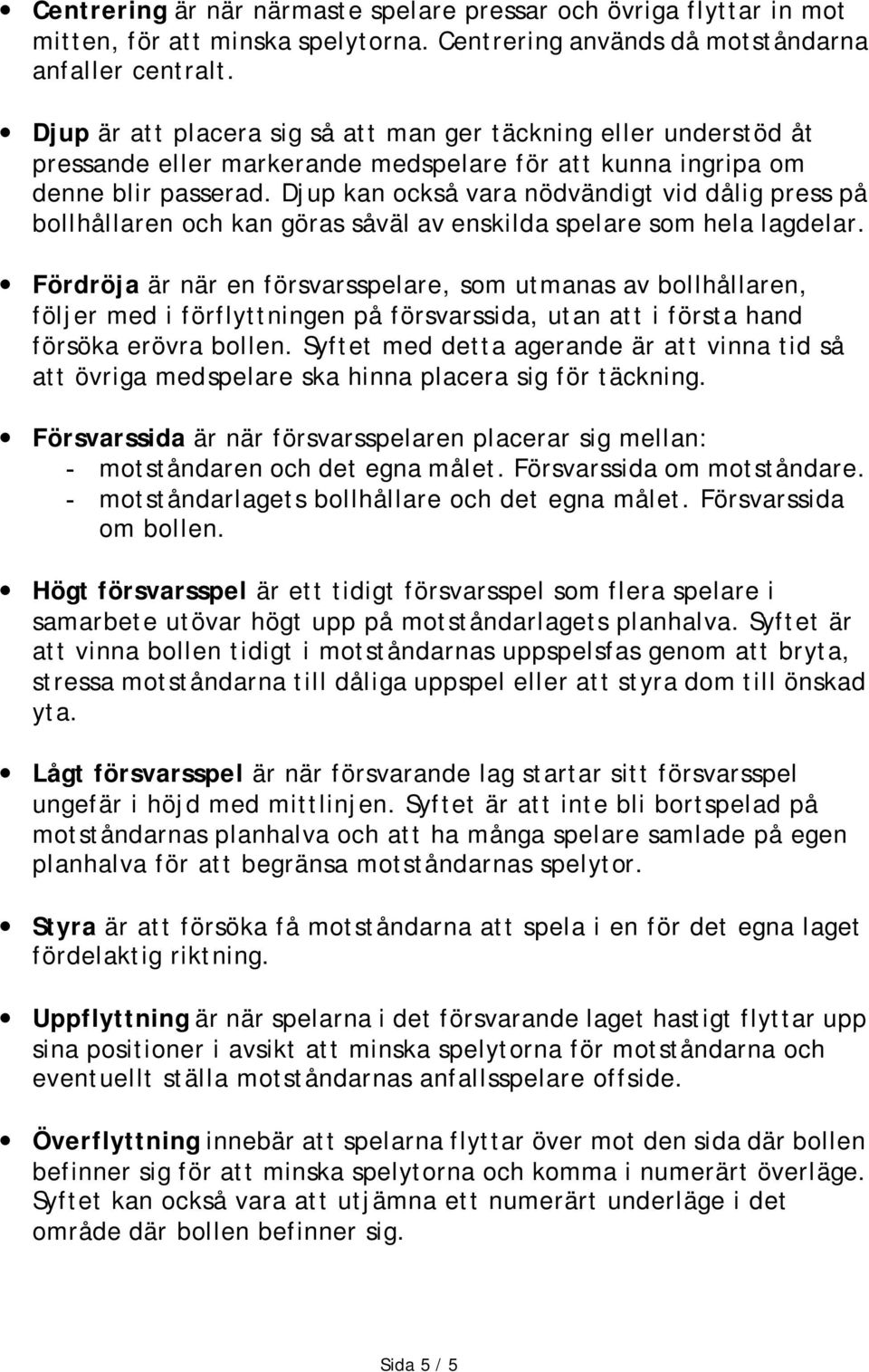 Djup kan också vara nödvändigt vid dålig press på bollhållaren och kan göras såväl av enskilda spelare som hela lagdelar.