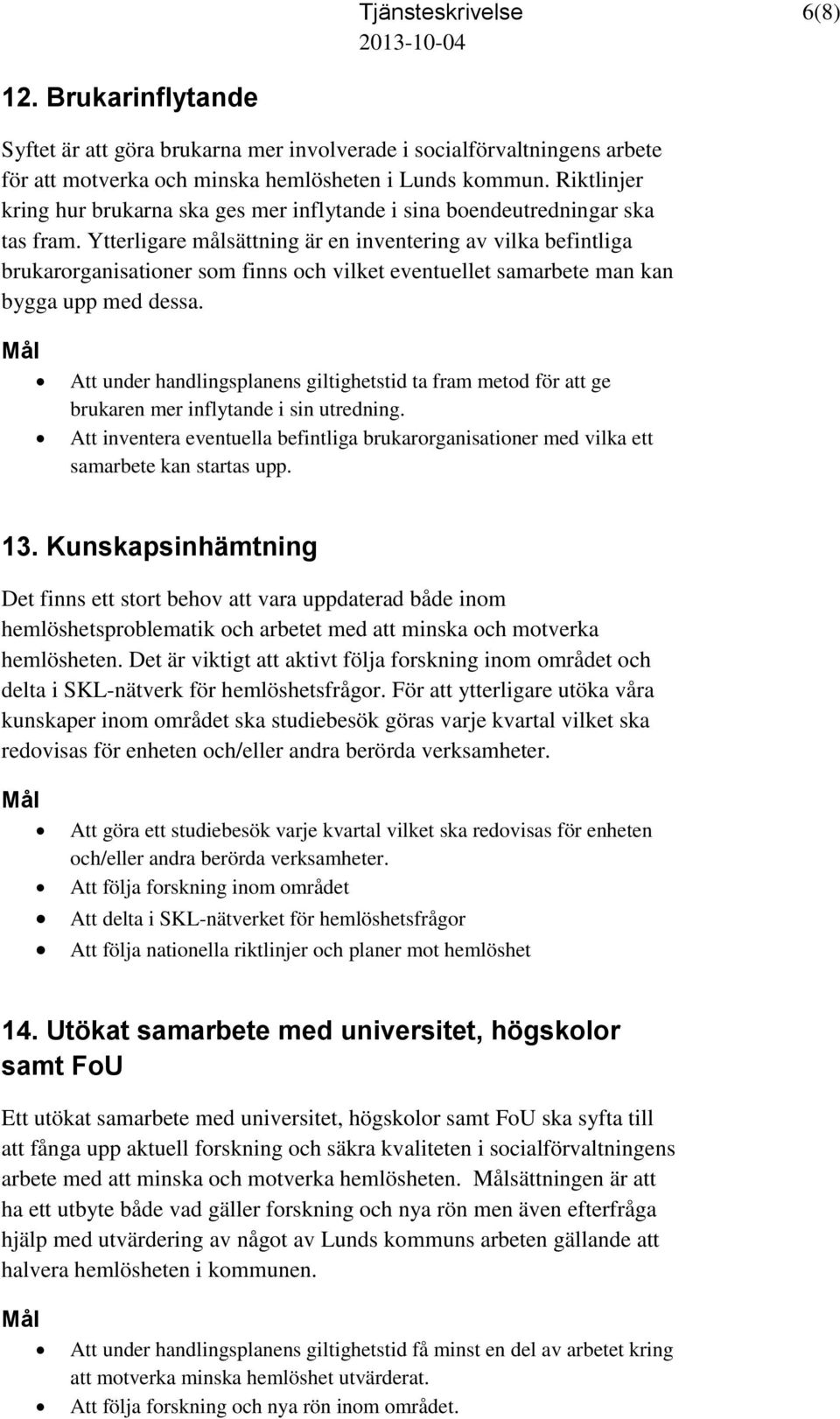 Ytterligare målsättning är en inventering av vilka befintliga brukarorganisationer som finns och vilket eventuellet samarbete man kan bygga upp med dessa.