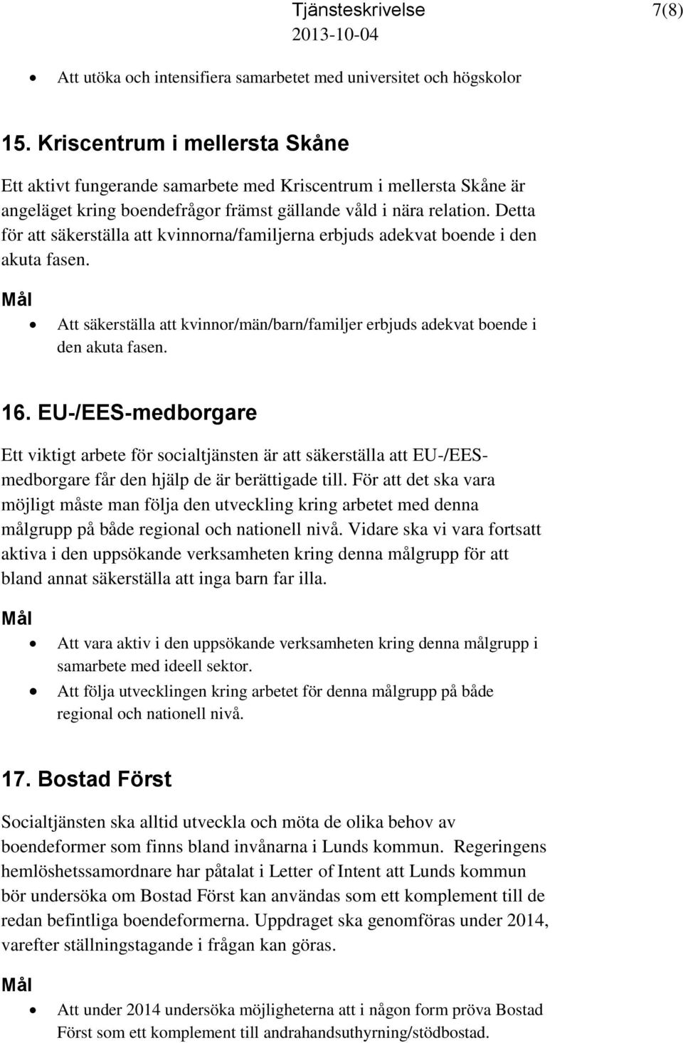 Detta för att säkerställa att kvinnorna/familjerna erbjuds adekvat boende i den akuta fasen. Att säkerställa att kvinnor/män/barn/familjer erbjuds adekvat boende i den akuta fasen. 16.