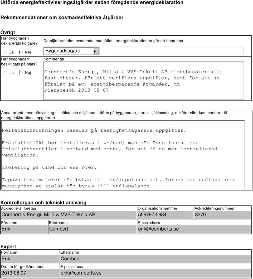 Detaljinformation avseende innehållet i energideklarationen går att finna hos Byggnadsägare Kommentar 6 i Ja Nej Cornbert s Energi, Miljö & VVS-Teknik AB platsbesöker alla fastigheter, för att