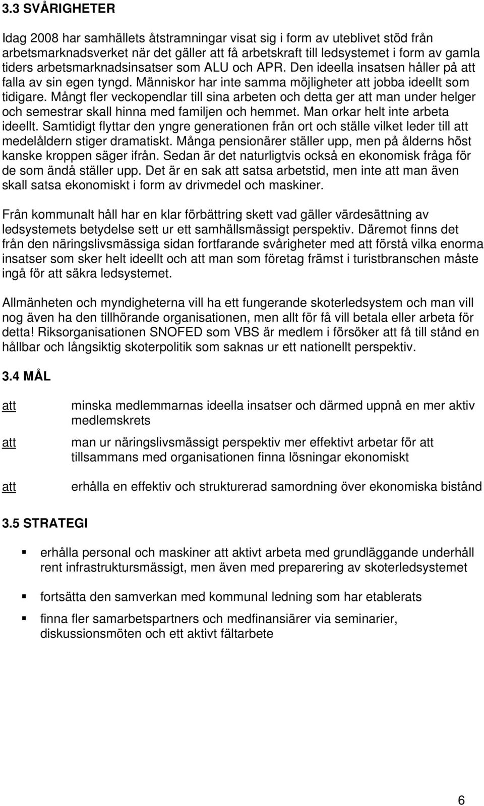 Mångt fler veckopendlar till sina arbeten och detta ger man under helger och semestrar skall hinna med familjen och hemmet. Man orkar helt inte arbeta ideellt.