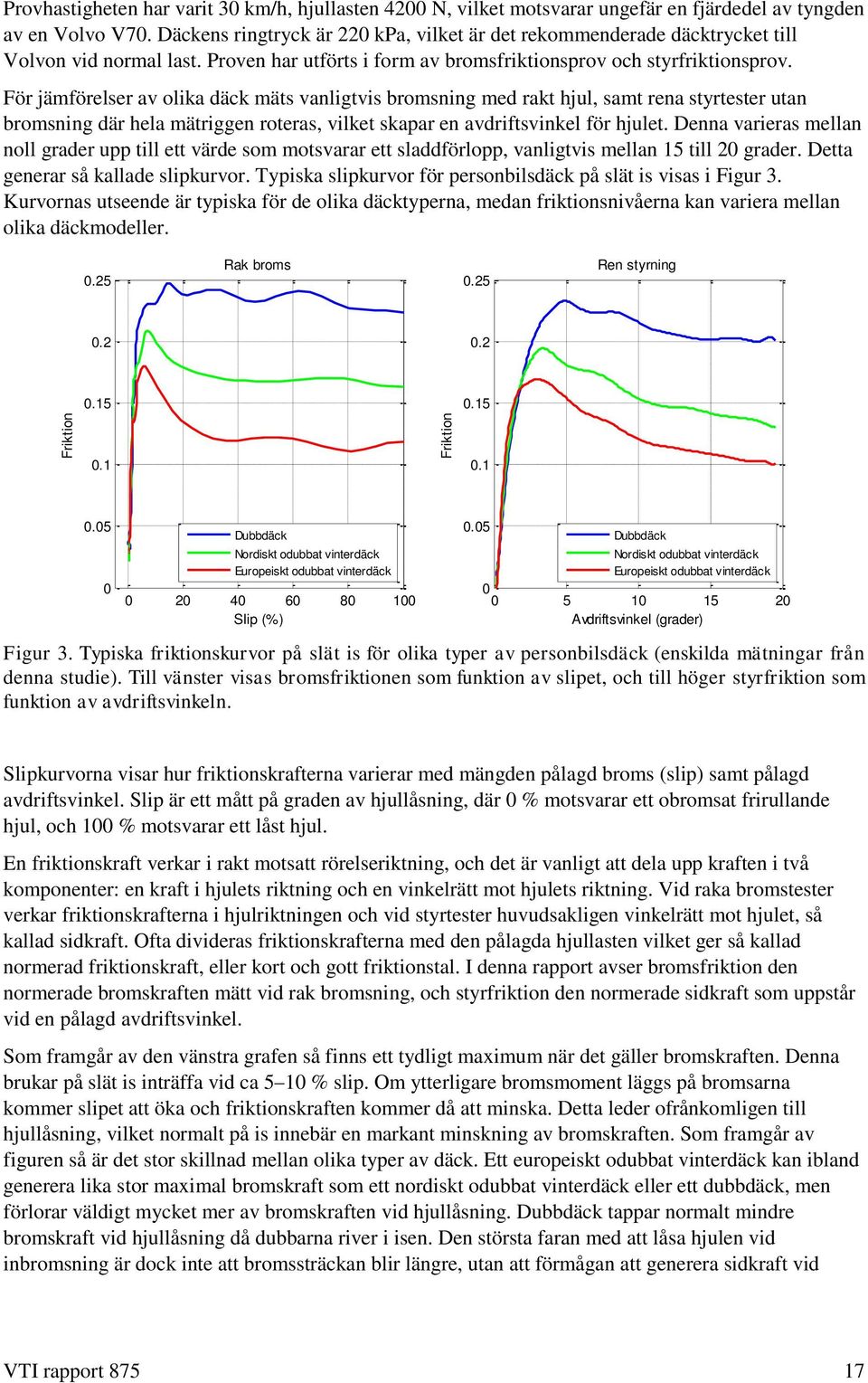 För jämförelser av olika däck mäts vanligtvis bromsning med rakt hjul, samt rena styrtester utan bromsning där hela mätriggen roteras, vilket skapar en avdriftsvinkel för hjulet.