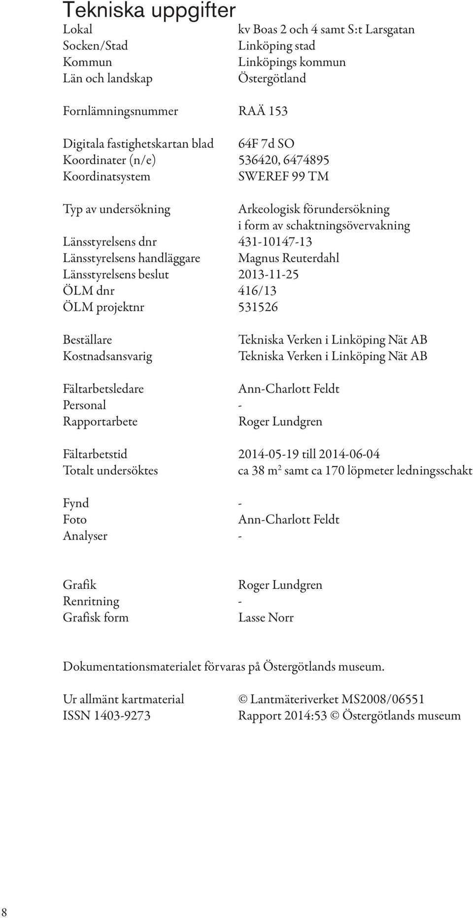 Länsstyrelsens handläggare Magnus Reuterdahl Länsstyrelsens beslut 2013-11-25 ÖLM dnr 416/13 ÖLM projektnr 531526 Beställare Kostnadsansvarig Tekniska Verken i Linköping Nät AB Tekniska Verken i