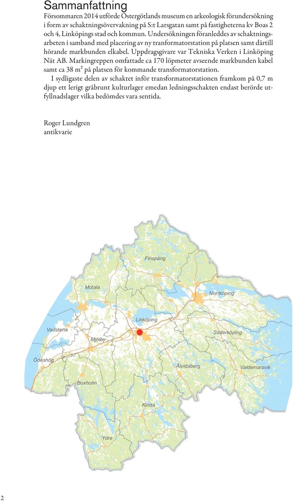 Uppdragsgivare var Tekniska Verken i Linköping Nät AB. Markingreppen omfattade ca 170 löpmeter avseende markbunden kabel samt ca 38 m2 på platsen för kommande transformatorstation.