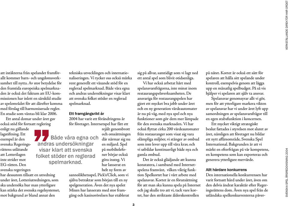 regler. En studie som väntas bli klar 2006. Ett antal domar under året gav också stöd för fortsatt reglering enligt nu gällande lagstiftning.