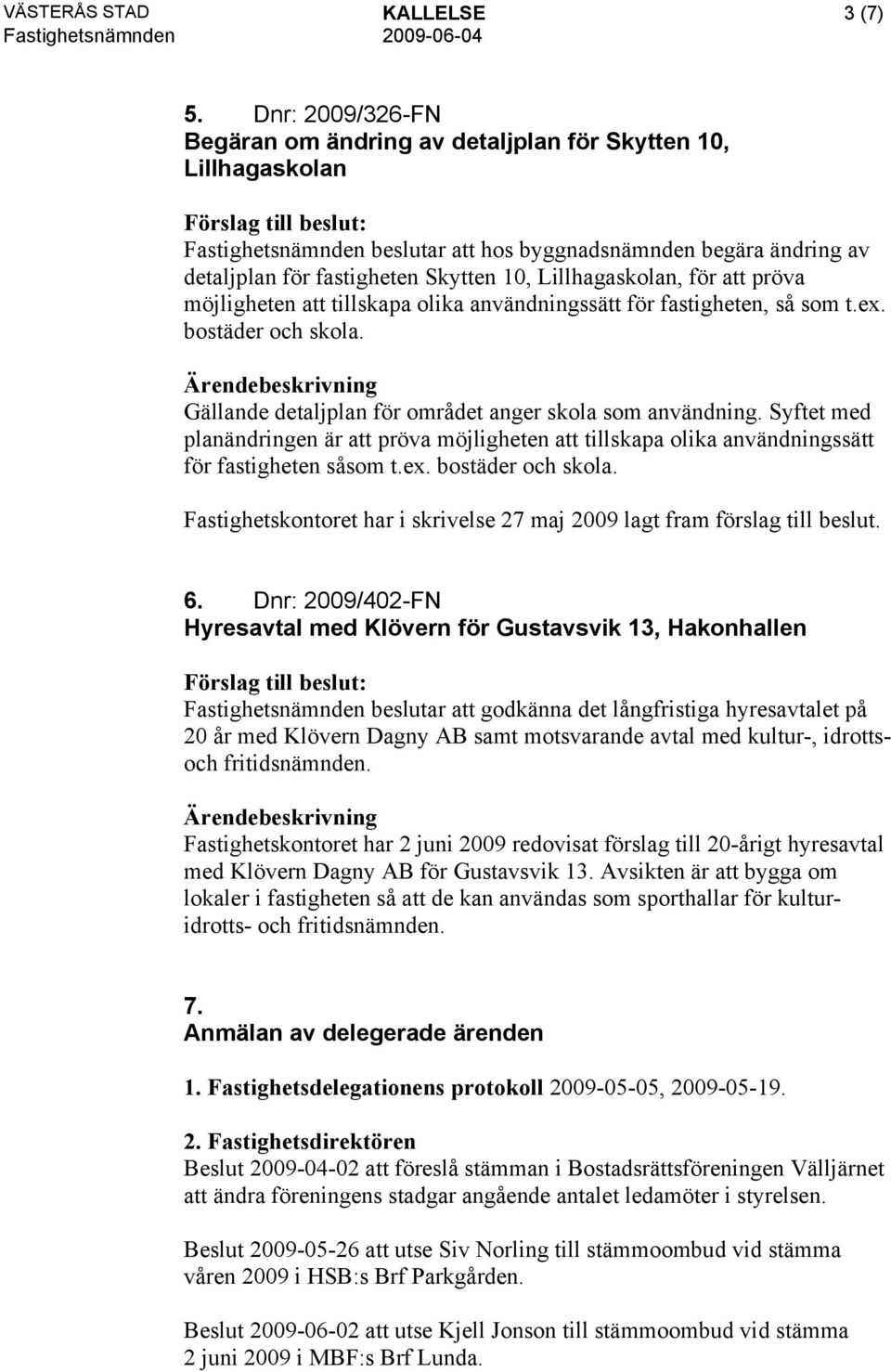 Lillhagaskolan, för att pröva möjligheten att tillskapa olika användningssätt för fastigheten, så som t.ex. bostäder och skola. Gällande detaljplan för området anger skola som användning.