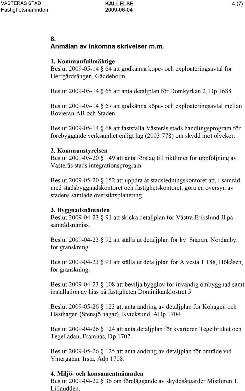 Beslut 2009-05-14 68 att fastställa Västerås stads handlingsprogram för förebyggande verksamhet enligt lag (2003:778) om skydd mot olyckor. 2. Kommunstyrelsen Beslut 2009-05-20 149 att anta förslag till riktlinjer för uppföljning av Västerås stads integrationsprogram.