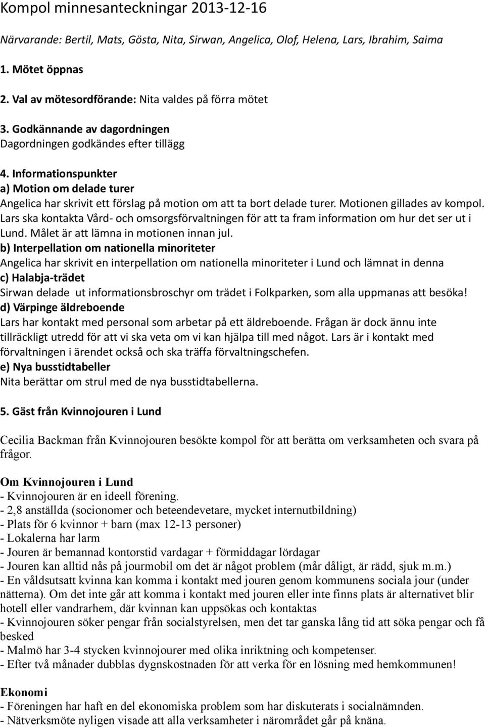 Informationspunkter a) Motion om delade turer Angelica har skrivit ett förslag på motion om att ta bort delade turer. Motionen gillades av kompol.
